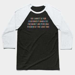 You Cannot Be For Government Mandated Pregnancy and Personal Freedom Baseball T-Shirt